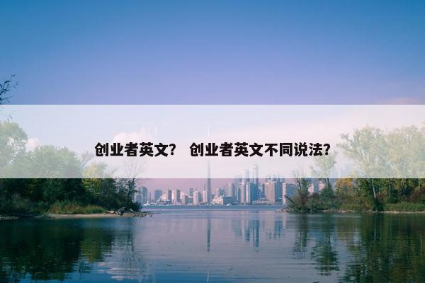 创业者英文？ 创业者英文不同说法？