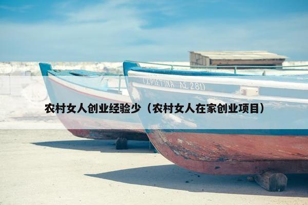 农村女人创业经验少（农村女人在家创业项目）