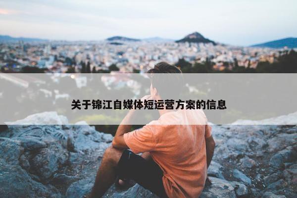 关于锦江自媒体短运营方案的信息