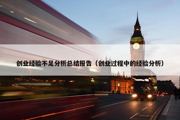 创业经验不足分析总结报告（创业过程中的经验分析）