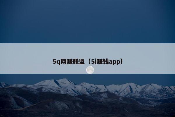 5q网赚联盟（5i赚钱app）