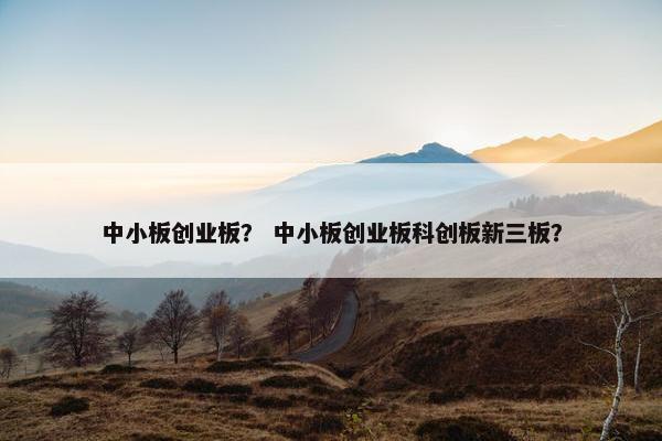 中小板创业板？ 中小板创业板科创板新三板？