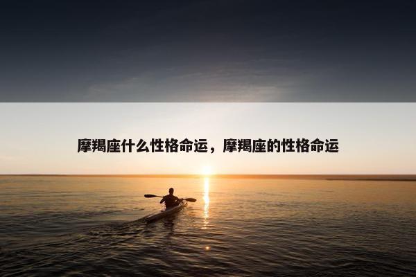 摩羯座什么性格命运，摩羯座的性格命运