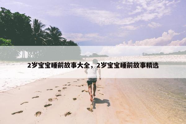 2岁宝宝睡前故事大全，2岁宝宝睡前故事精选