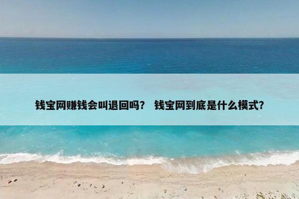 钱宝网赚钱会叫退回吗？ 钱宝网到底是什么模式？