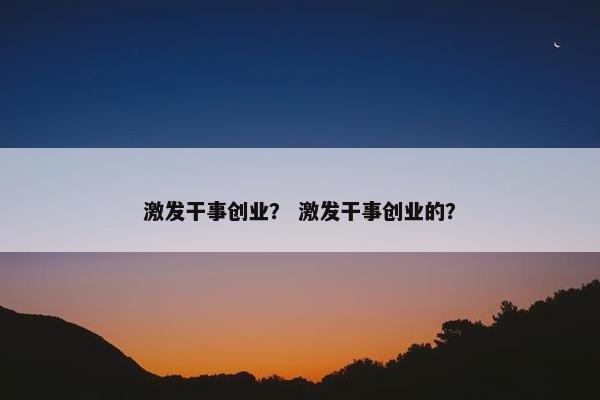 激发干事创业？ 激发干事创业的？