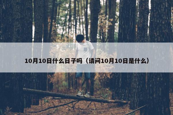 10月10日什么日子吗（请问10月10日是什么）
