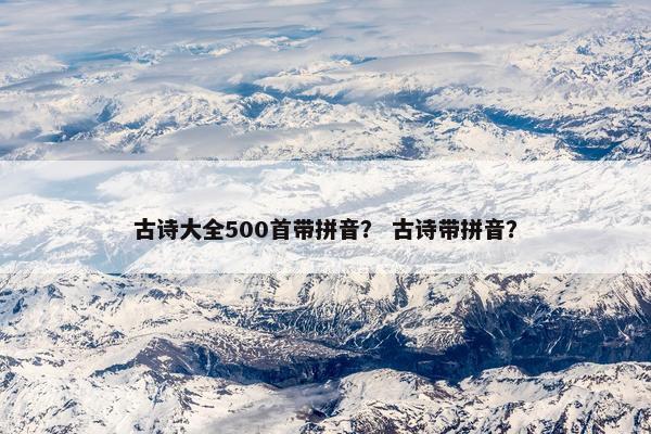 古诗大全500首带拼音？ 古诗带拼音？