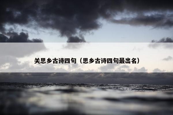关思乡古诗四句(思乡古诗四句最出名) 关思乡古诗四句(思乡古诗四句最出名)