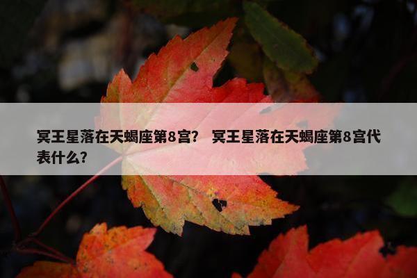 冥王星落在天蝎座第8宫？ 冥王星落在天蝎座第8宫代表什么？