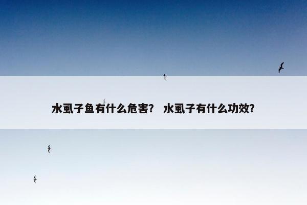 水虱子鱼有什么危害？ 水虱子有什么功效？