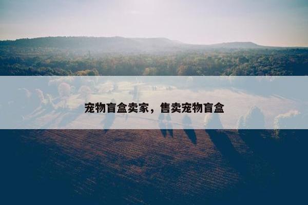 宠物盲盒卖家，售卖宠物盲盒