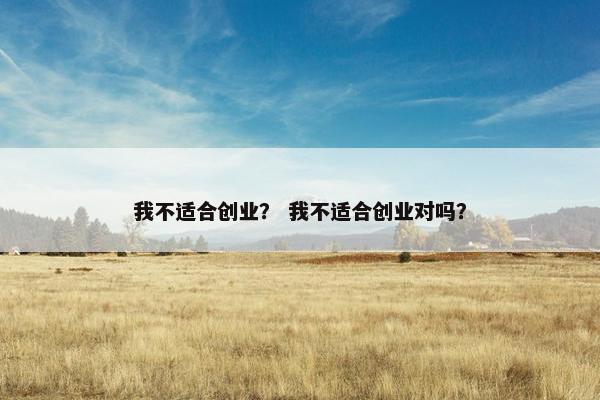 我不适合创业？ 我不适合创业对吗？