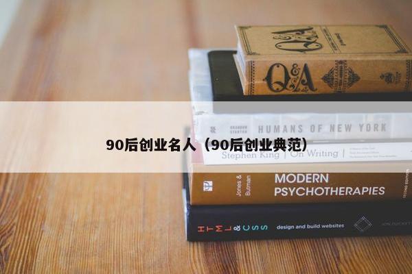 90后创业名人（90后创业典范）