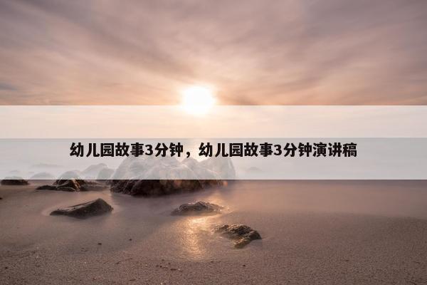 幼儿园故事3分钟，幼儿园故事3分钟演讲稿