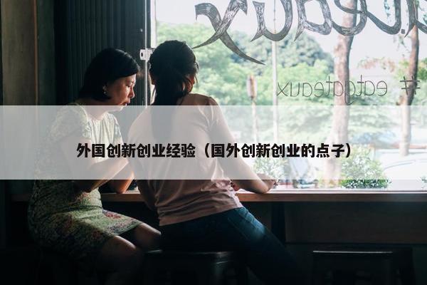 外国创新创业经验（国外创新创业的点子）