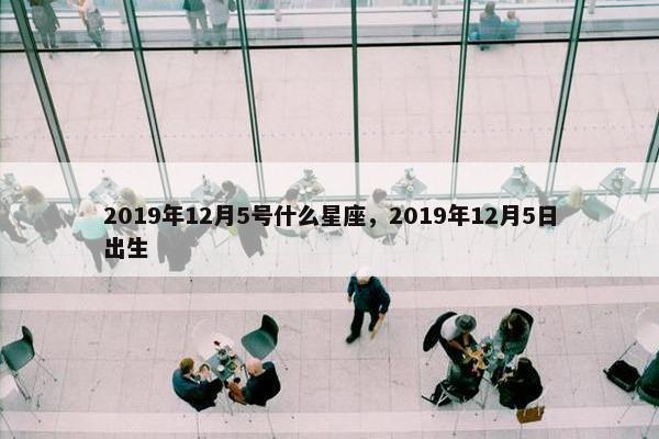2019年12月5号什么星座，2019年12月5日出生