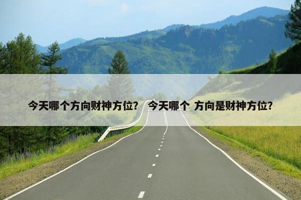 今天哪个方向财神方位？ 今天哪个 方向是财神方位？