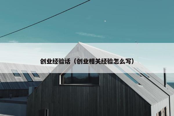 创业经验话（创业相关经验怎么写）