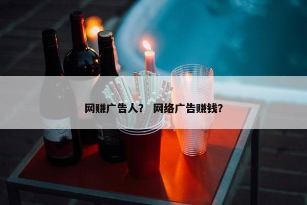 网赚广告人？ 网络广告赚钱？
