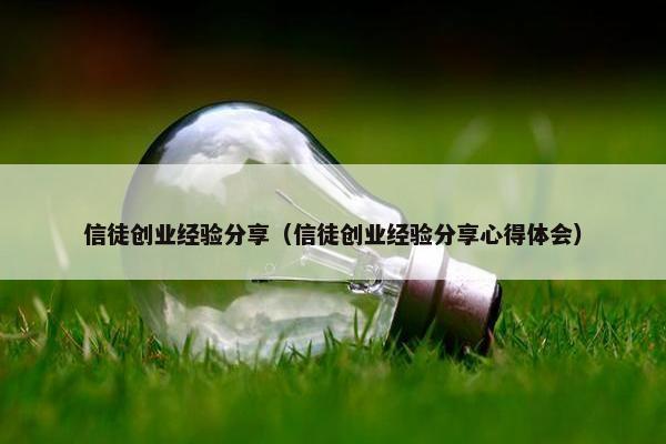 信徒创业经验分享（信徒创业经验分享心得体会）