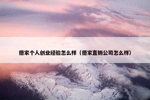 德家个人创业经验怎么样（德家直销公司怎么样）