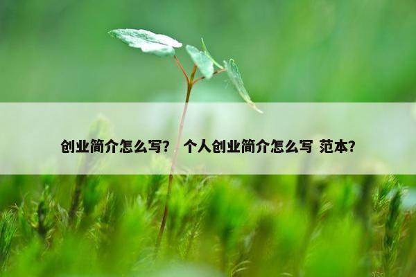 创业简介怎么写？ 个人创业简介怎么写 范本？
