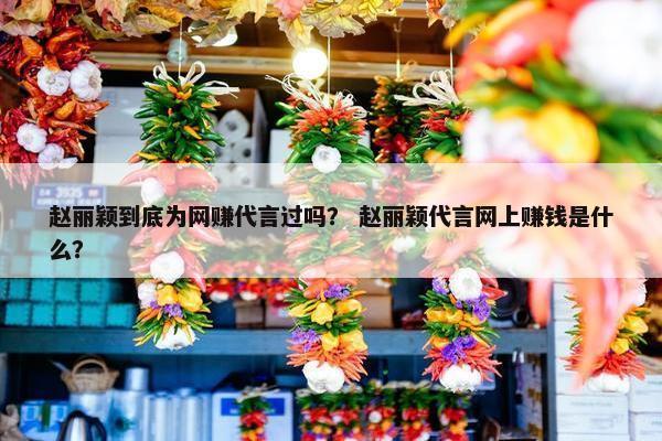 赵丽颖到底为网赚代言过吗? 赵丽颖代言网上赚钱是什么?